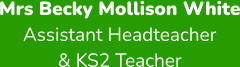 Mrs Becky Mollison White Assistant Headteacher & KS2 Teacher